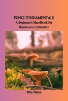 FUNGI FUNDAMENTALS: A Beginner's Handbook for Mushroom Cultivation B0CV17Z1LZ Book Cover