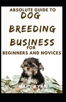 Absolute Guide To Dog Breeding Business For Beginners And Novices B095GRWKPG Book Cover
