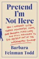 Pretend I'm Not Here: How I Worked with Three Newspaper Icons, One Powerful First Lady, and Still Managed to Dig Myself Out of the Washington Swamp 0062445103 Book Cover