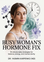 The Busy Woman’s Hormone Fix: 15-Minute Daily Strategies for Balance, Energy, and Mental Clarity B0FCCHXWF1 Book Cover