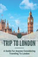 Trip To London: A Guide For Anyone Considering Traveling To London: Travel Guide Book B0991C7Y13 Book Cover