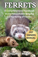 FERRETS: A Comprehensive Handbook on the Responsible Keeping and Nurturing of Ferrets B0FJ1Y8N8G Book Cover