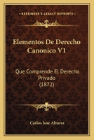 Elementos De Derecho Canonico V1: Que Comprende El Derecho Privado (1872) 1168102464 Book Cover