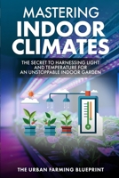 Mastering Indoor Climates: The Secret to Harnessing Light and Temperature for an Unstoppable Indoor Garden (The Urban Farming Blueprint) B0DPL9WVNP Book Cover
