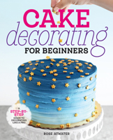 Cake Decorating for Beginners: A Step-By-Step Guide to Decorating Like a Pro 1641525894 Book Cover