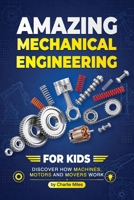 Amazing Mechanical Engineering for Kids: Discover How Machines, Motors and Movers Work — A Beginner-Friendly Guide to Gears, Engines, Robotics, and Real-World Inventions B0H276CSL9 Book Cover