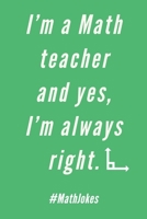 I'm A Math Teacher: Yes, I'm Always Right - Journal With Lines - Funny Math Joke Saying For Math That Hot Math Teacher 1688780408 Book Cover