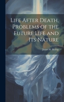 Life After Death, Problems of the Future Life and its Nature 1022208594 Book Cover