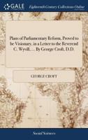 Plans of Parliamentary Reform, Proved to Be Visionary: In a Letter to the Reverend C. Wyvill, Late Chairman of the Associations 114068986X Book Cover