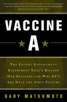 Vaccine A: The Covert Government Experiment That's Killing Our Soldiers--And Why GI's Are Only The First Victims