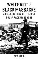 White Riot / Black Massacre: A Brief History of the 1921 Tulsa Race Massacre 1648410944 Book Cover