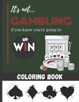 It's not Gambling if you know you're going to Win - Coloring Book: Playing cards, casino & Machine Jackpot to color for Teens & Adults - 25 beautiful B08W7JNZ69 Book Cover
