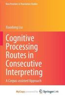 Cognitive Processing Routes in Consecutive Interpreting: A Corpus-assisted Approach 9811635471 Book Cover