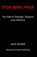 Stop Being Weak: The Path to Strength, Respect, and Influence B0FSZFG19S Book Cover