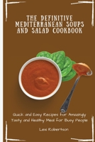 The Definitive Mediterranean Soups and Salad Cookbook: Quick and Easy Recipes for Amazingly Tasty and Healthy Meal for Busy People 1802697454 Book Cover
