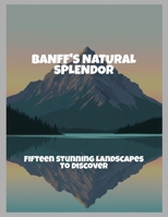 Banff'S Natural Splendor: Fifteen Stunning Landscapes To Discover B0FQ3ZR49N Book Cover