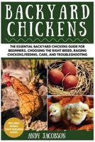 Backyard Chickens: The Essential Backyard Chickens Guide for Beginners: Choosing the Right Breed, Raising Chickens, Feeding, Care, and Troubleshooting 153303298X Book Cover