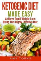 Ketogenic Diet: The Ketogenic Diet Made Easy: Achieve Rapid Weight Loss Using This Highly Effective Diet (Ketogenic Diet, Keto Diet, Ketogenic Diet For Weight Loss) 152290140X Book Cover