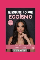 Elegirme no fue egoísmo: una guía para convertirte en una it girl (Spanish Edition) B0GPNDRFFD Book Cover