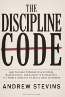 The Discipline Code: How to Build Extreme Self Control, Master Focus, and Eliminate Distraction in a World Designed to Break Your Attention B0H668CXNX Book Cover
