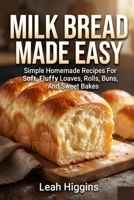 MILK BREAD MADE EASY: Simple Homemade Recipes For Soft, Fluffy Loaves, Rolls, Buns, And Sweet Bakes B0HHDHHJH7 Book Cover