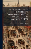 The Character Of The National Government Of The So-called Free America Of 1890 1024779998 Book Cover
