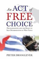 An Act of Free Choice: Decolonisation and the Right to Self-Determination in West Papua 1851687157 Book Cover
