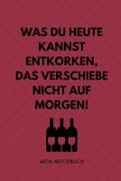 Was Du Heute Kannst Entkorken, Das Verschiebe Nicht Aus Morgen! Wein Notizbuch: A4 Notizbuch punktiert als Geschenk f�r Wein-liebhaber, Weinkenner, Winzer und Sommelier - sch�ne Geschenkidee f�r Weint 1081840633 Book Cover