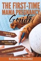 The First-Time Mama Pregnancy Guide: A Week-by-Week Journey that Every Mom-to-Be Needs to Know, from Pregnancy to Motherhood. 1801205086 Book Cover