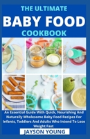 The Ultimate Baby Food Cookbook: An Essential Guide With Quick, Nourishing And Naturally Wholesome Baby Food Recipes For Infants, Toddlers And Adults B099BW7RXD Book Cover