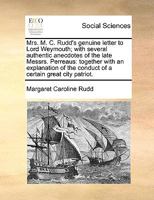 Mrs. M. C. Rudd's genuine letter to Lord Weymouth; with several authentic anecdotes of the late Messrs. Perreaus: together with an explanation of the conduct of a certain great city patriot. 1275516351 Book Cover