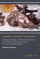 Yahweh, a God of Violence?: Understanding Justice, Retribution and the Character of God in the Old Testament 1681090287 Book Cover