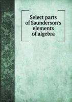 Select Parts of Saunderson's Elements of Algebra 5518956983 Book Cover