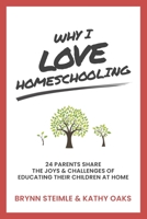 Why I Love Homeschooling: 24 Parents Share the Joys & Challenges of Educating Their Children at Home 1734718404 Book Cover