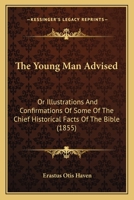 The Young Man Advised, Or, Illustrations and Confirmations of Some of the Chief Historical Facts of the Bible 0469781920 Book Cover