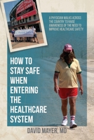 How to Stay Safe When Entering the Healthcare System: A Physician Walks Across the Country to Raise Awareness of the Need to Improve Healthcare Safety 1627344063 Book Cover