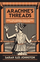 Arachne's Threads: Why the Greeks Told Myths?and Why They Endure 0691262071 Book Cover