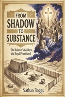 From Shadow to Substance: The Believer's Guide to the Royal Priesthood B0H26H4KXX Book Cover