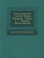 Felsina Pittrice: Vite De' Pittori Bolognesi, Volume 2... 1021430099 Book Cover