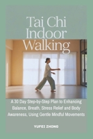 Tai Chi Indoor Walking: A 30 Day Step-by-Step Plan to Enhancing Balance, Breath, Stress Relief and Body Awareness, Using Gentle Mindful Movements B0GG9Y2K81 Book Cover