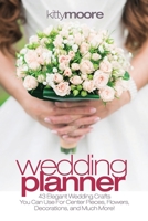 Wedding Planner: 43 Elegant Wedding Crafts You Can Use for Center Pieces, Flowers, Decorations, and Much More! 1922304085 Book Cover
