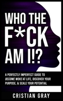 Who The F*ck Am I!?: A Perfectly Imperfect Guide To Become Woke At Life, Discover Your Purpose, & Scale Your Potential 1088572529 Book Cover