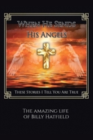 When He Sends His Angels: These Stories I Tell You Are True: The Amazing Life of Billy Hatfield B0BT8FRBG7 Book Cover