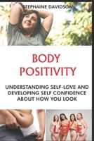 BODY PОЅІTІVІTУ: Understanding Self Love аnd dеvеlоріng Sеlf Cоnfіdеnсе аbоut hоw you lооk B09JVKRPWP Book Cover