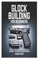 Glock Building for Beginners: Step-by-Step Instructions for Safe Assembly, Upgrades, and Maintenance B0FRYL86ZX Book Cover