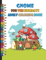 Gnome forthe Holidays Adult Coloring Book: alentine's Day, St. Patrick's Day, Christmas, Thanksgiving, Halloween and more, Beautiful Gnomes for Stress ... Pages with Cute Gnomes For Adults and Kids B0948RPS5X Book Cover