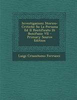 Investigazioni Storico Critiche Su La Persona Ed Il Pontificato Di Bonifazio VII: Figliuolo Di Ferruccio Romano (1856) 1120428459 Book Cover