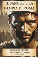 IL SANGUE E LA GLORIA DI ROMA. Le Grandi Guerre dell’Impero Romano: Dalle battaglie epiche alle sconfitte più drammatiche: la strategia delle legioni romane per conquistare il mondo (Italian Edition) B0DZHY1GQ8 Book Cover