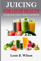 JUICING FOR LIVER HEALTH: The Complete Guide to Juicing for a Healthy Liver and Vibrant Life B0C2SMKL6W Book Cover