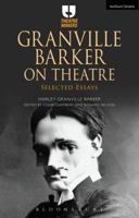 Granville Barker on Theatre: Selected Essays of Harley Granville Barker 1474294839 Book Cover